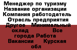 Менеджер по туризму › Название организации ­ Компания-работодатель › Отрасль предприятия ­ Другое › Минимальный оклад ­ 25 000 - Все города Работа » Вакансии   . Курская обл.